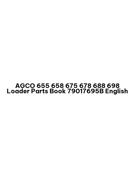 AGCO 655 658 675 678 688 698 Loader Parts Book 79017695B English 1 AGCO 655 658 675 678 688 698 Loader Parts Book 79017695B English