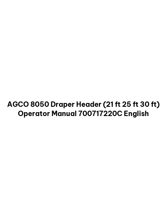 AGCO 8050 Draper Header (21 ft 25 ft 30 ft) Operator Manual 700717220C English 1 AGCO 8050 Draper Header (21 ft 25 ft 30 ft) Operator Manual 700717220C English