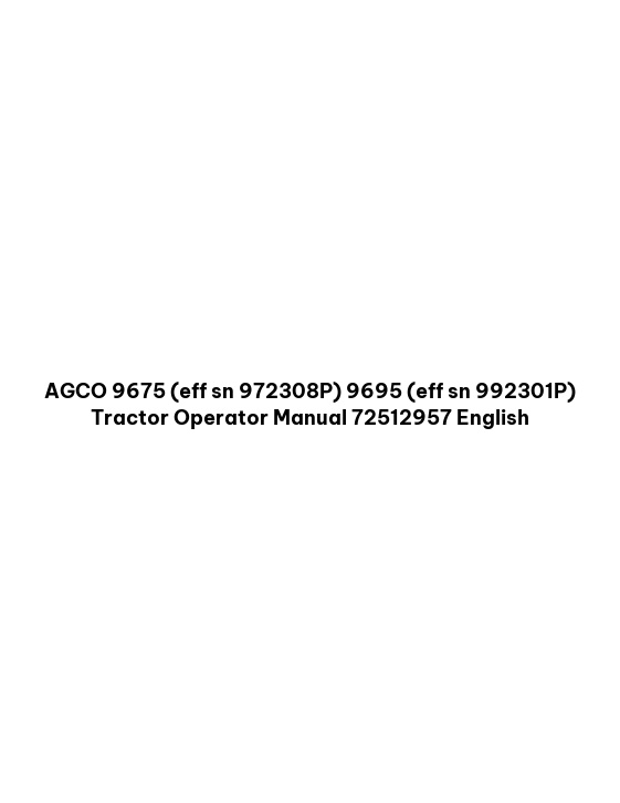 AGCO 9675 (eff sn 972308P) 9695 (eff sn 992301P) Tractor Operator Manual 72512957 English 1 AGCO 9675 (eff sn 972308P) 9695 (eff sn 992301P) Tractor Operator Manual 72512957 English