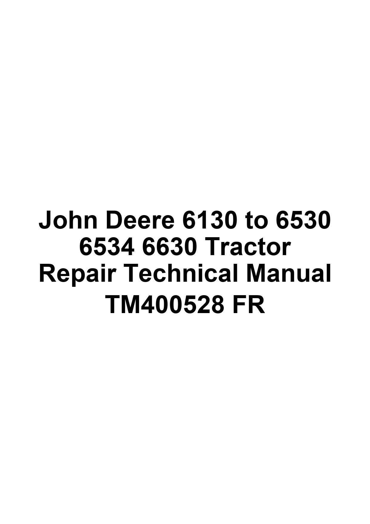 John Deere 6130 to 6530 6534 6630 Tractor Repair Technical Manual TM400528 FR 1 John Deere 6130 to 6530 6534 6630 Tractor Repair Technical Manual TM400528 FR