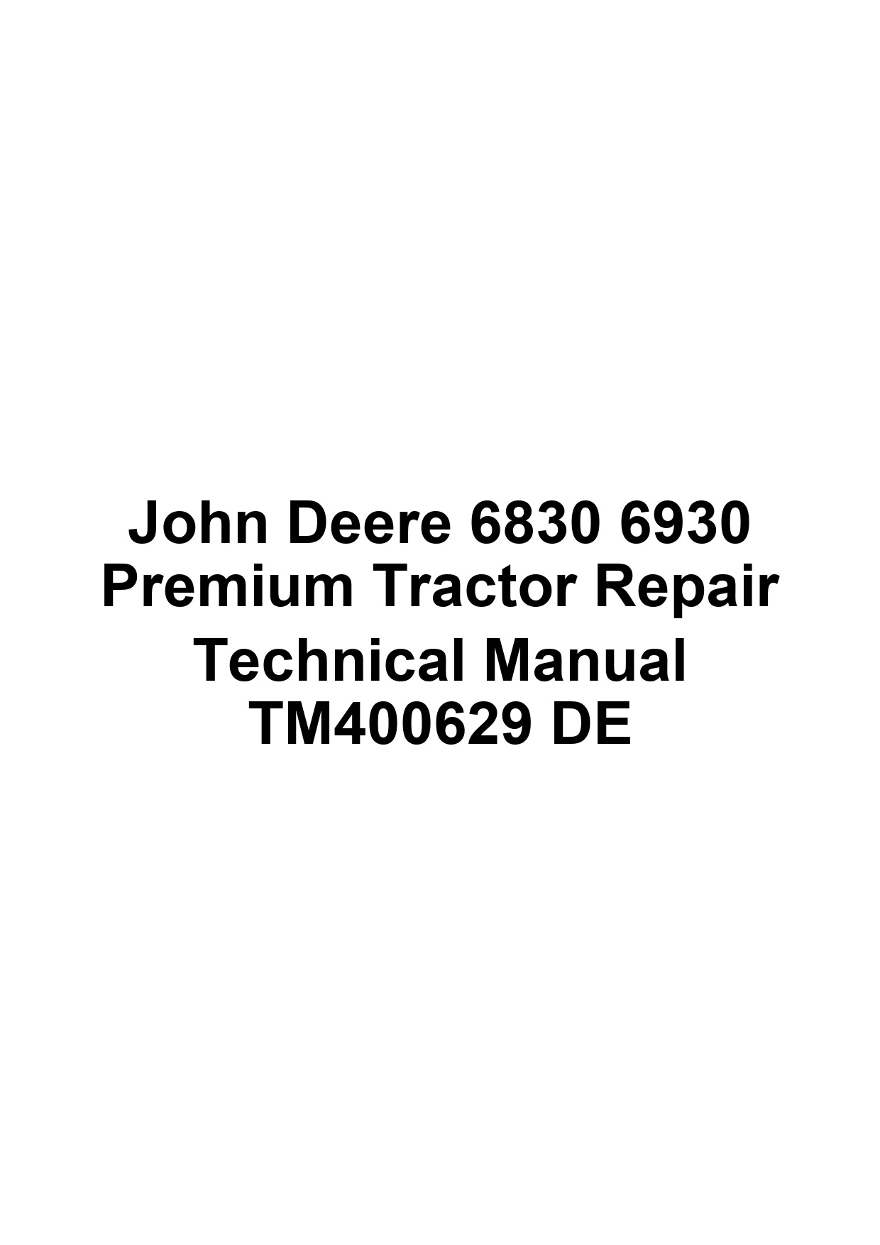 John Deere 6830 6930 Premium Tractor Repair Technical Manual TM400629 DE 1 John Deere 6830 6930 Premium Tractor Repair Technical Manual TM400629 DE