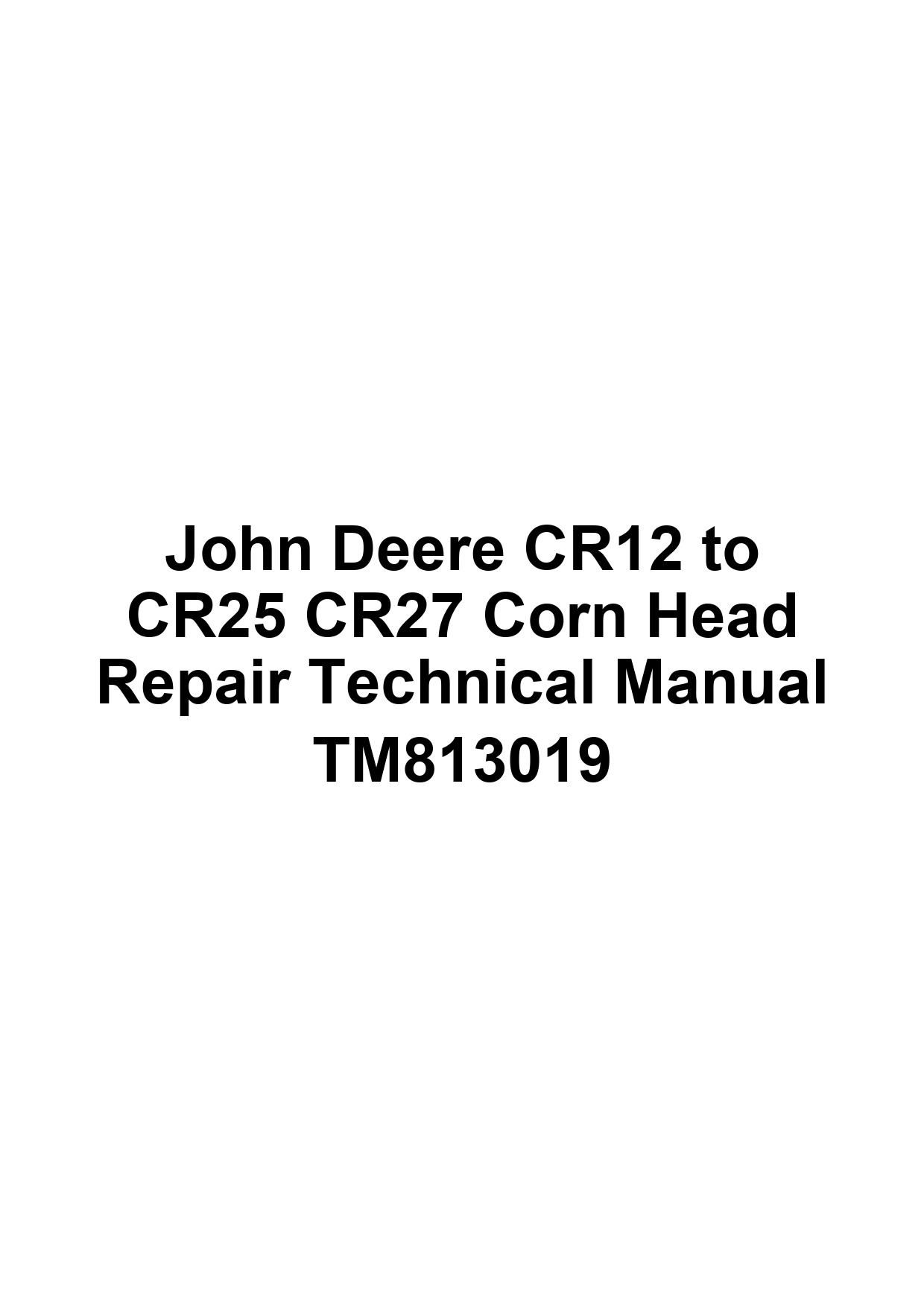 John Deere CR12 to CR25 CR27 Corn Head Repair Technical Manual TM813019 1 John Deere CR12 to CR25 CR27 Corn Head Repair Technical Manual TM813019